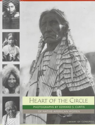 Heart of the circle : photographs of Native American women / by Edward S. Curtis ; introduction by Pat Durkin ; captions by  Alan Bisbort and Sara Day ; edited by Sara Day ; technical consultant, Joanna C. Scherer.
