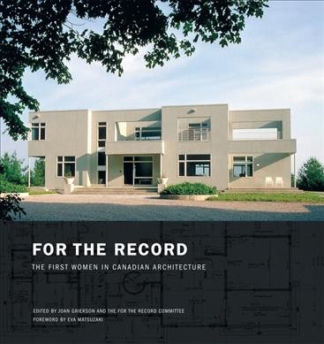 For the record : the first women in Canadian architecture / edited by Joan Grierson and the For The Record Committee.