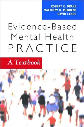Evidence-based mental health practice : a textbook / edited by Robert E. Drake, Matthew R. Merrens, David W. Lynde.