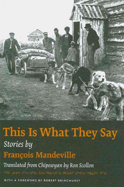 This is what they say : a story cycle dictated in northern Alberta in 1928 / by FranÂ§ois Mandeville ; edited and translated from Chipewyan by Ron Scollon ; foreword by Robert Bringhurst.
