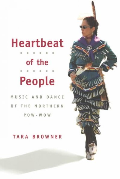 Heartbeat of the people : music and dance of the northern pow-wow / Tara Browner.