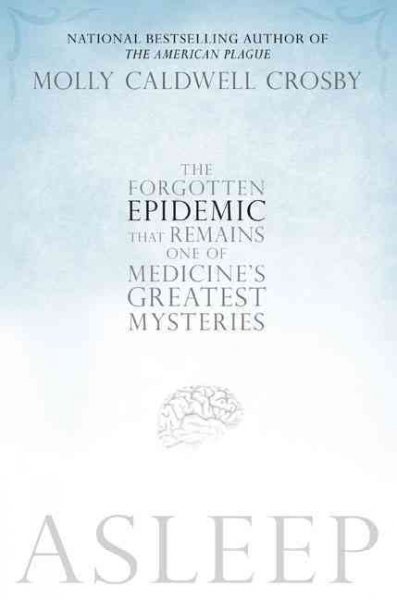 Asleep : the forgotten epidemic that remains one of medicine's greatest mysteries / Molly Caldwell Crosby.