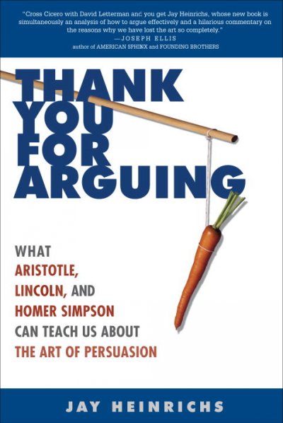 Thank you for arguing : what Aristotle, Lincoln, and Homer Simpson can teach us about the art of persuasion / Jay Heinrichs.