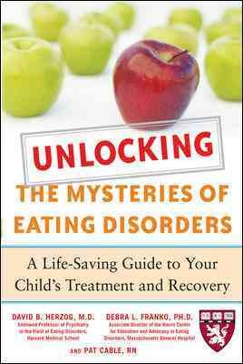 Unlocking the mysteries of eating disorders : a life-saving guide to your child's treatment and recovery / David B. Herzog, Debra L. Franko, and Pat Cable.