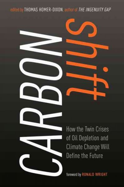 Carbon shift : how the twin crises of oil depletion and climate change will define the future / edited by Thomas Homer-Dixon with Nick Garrison.