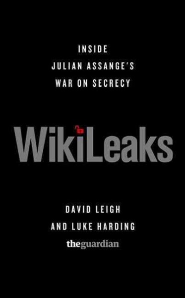 Wikileaks : inside Julian Assange's war on secrecy / David Leigh and Luke Harding ; Ed Pilkington, Robert Booth, and Charles Arthur.