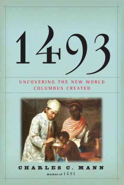 1493 : uncovering the new world Columbus created / Charles C. Mann.