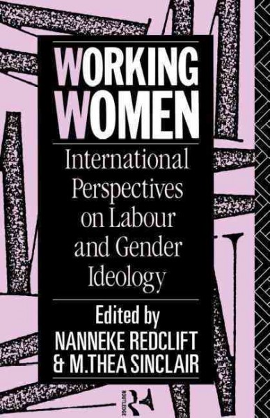 Working women : international perspectives on labour and gender ideology / edited by Nanneke Redclift and M. Thea Sinclair.
