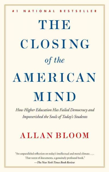 The closing of the American mind : how higher education has failed democracy and impoverished the souls of today's students / Allan Bloom.