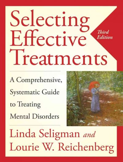 Selecting effective treatments : a comprehensive, systematic guide to treating mental disorders / Linda Seligman and Lourie W. Reichenberg.