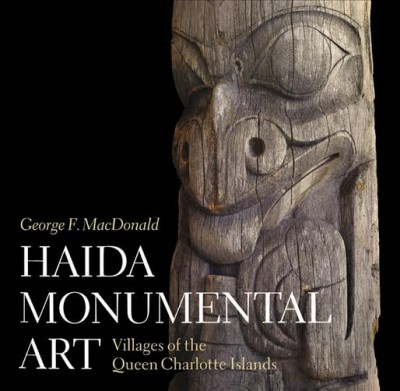 Haida monumental art : villages of the Queen Charlotte Islands / George F. MacDonald ; foreword and graphics by Bill Reid ; commentary by Richard J. Huyda.