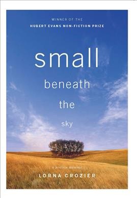Small beneath the sky : (a prairie memoir) / Lorna Crozier.