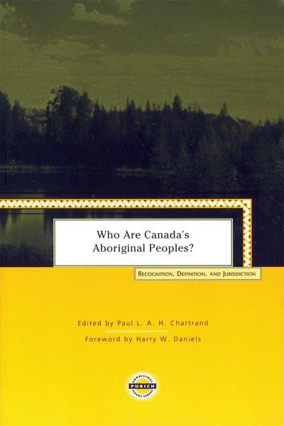 Who are Canada's Aboriginal Peoples? : recognition, definition and jurisdiction / edited by Paul L.A.H. Chartrand ; foreword by Harry W. Daniels.