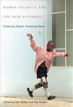 Human security and the new diplomacy : protecting people, promoting peace / edited by Rob McRae & Don Hubert.