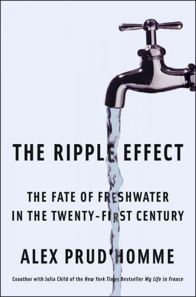 The ripple effect : the fate of fresh water in the twenty-first century / Alex Prud'homme.
