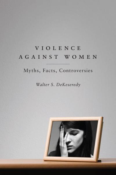 Violence against women : myths, facts, controversies / Walter S. DeKeseredy.