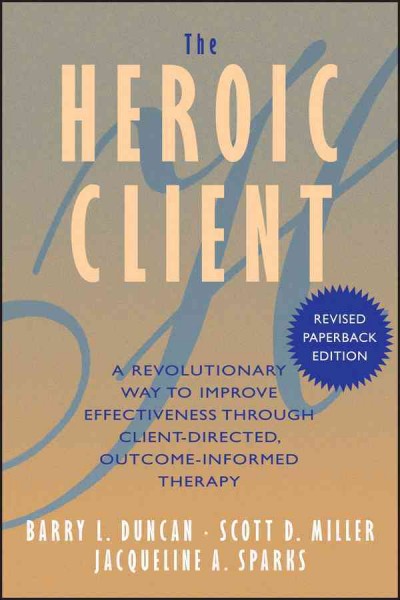 The heroic client : a revolutionary way to improve effectiveness through client-directed, outcome-informed therapy / Barry L. Duncan, Scott D. Miller, Jacqueline A. Sparks.