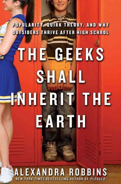 The geeks shall inherit the Earth : popularity, quirk theory, and why outsiders thrive after high school / Alexandra Robbins.