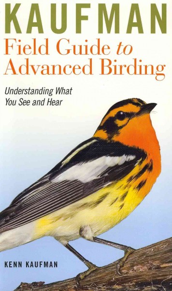 Kaufman field guide to advanced birding : understanding what you see and hear / Kenn Kaufman ; illustrated with line drawings by the author and with more than 700 images based on photos by Kenn and Kimberly Kaufman, Brian E. Small, Rick & Nora Bowers, and other top photographers.