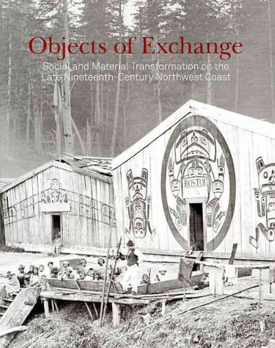 Objects of exchange : social and material transformation on the late nineteenth-century Northwest Coast : selections from the American Museum of Natural History / Aaron Glass, editor ; [with essays by] Mique'l Askren ... [et al.] ; with contributions by students at the Bard Graduate Center.
