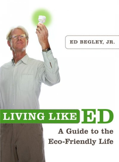 Living like Ed : A guide to the eco-friendly life Ed Begley, Jr.