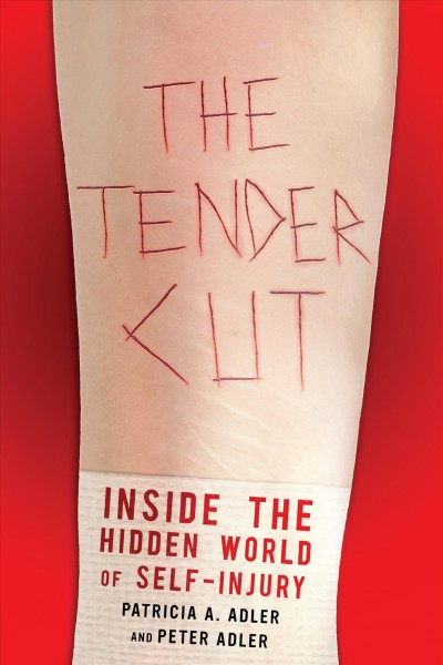 The tender cut : the rise and transformation of self-injury / Patricia A. Adler and Peter Adler.