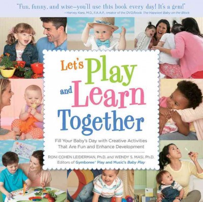 Let's play and learn together : fill your baby's day with creative activities that are fun and enhance development / Roni Cohen Leiderman and Wendy Masi.