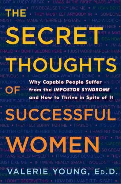 The secret thoughts of successful women : why capable people suffer from the impostor syndrome and how to thrive in spite of it / Valerie Young.