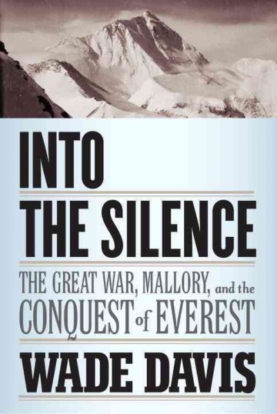 Into the silence : the Great War, Mallory, and the conquest of Everest / by Wade Davis.