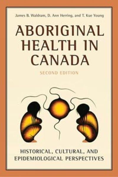Aboriginal health in Canada : historical, cultural, and epidemiological perspectives / James B. Waldram, D. Ann Herring and T. Kue Young.