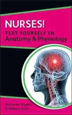Nurses! : test yourself in anatomy and physiology / Katherine M.A. Rogers and William N. Scott.