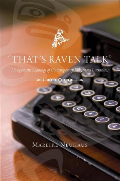 That's raven talk : holophrastic readings of contemporary Indigenous literatures / Mareike Neuhaus.