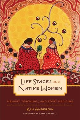 Life stages and native women : memory, teachings, and story medicine / Kim Anderson ; foreword by Maria Campbell.