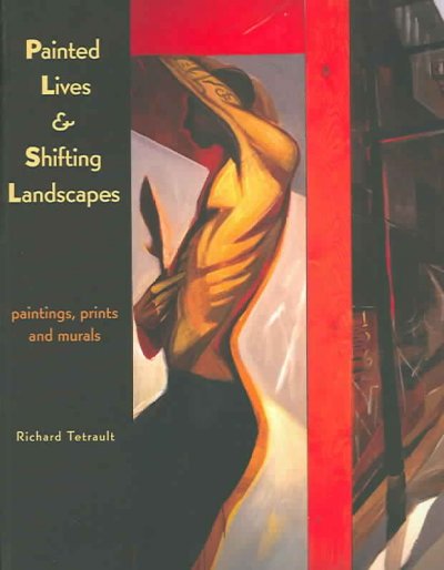 Painted lives & shifting landscapes : paintings, prints and murals / Richard Tetrault.