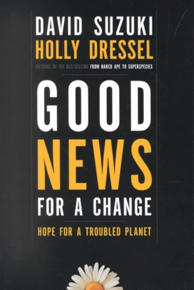 Good news for a change : hope for a troubled planet / David Suzuki and Holly Dressel.