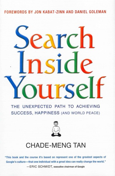 Search inside yourself : the unexpected path to achieving success, happiness (and world peace) / Chade-Meng Tan ; with illustrations by Colin Goh.