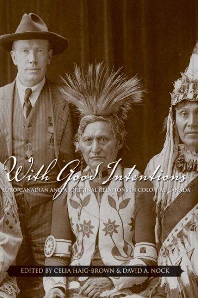 With good intentions : Euro-Canadian and Aboriginal relations in colonial Canada / edited by Celia Haig-Brown and David A. Nock.