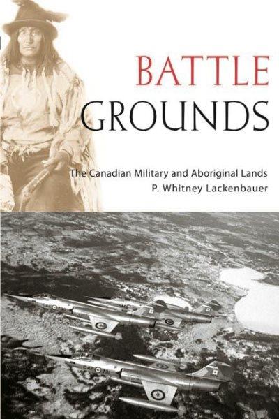 Battle grounds : the Canadian military and Aboriginal lands / P. Whitney Lackenbauer.