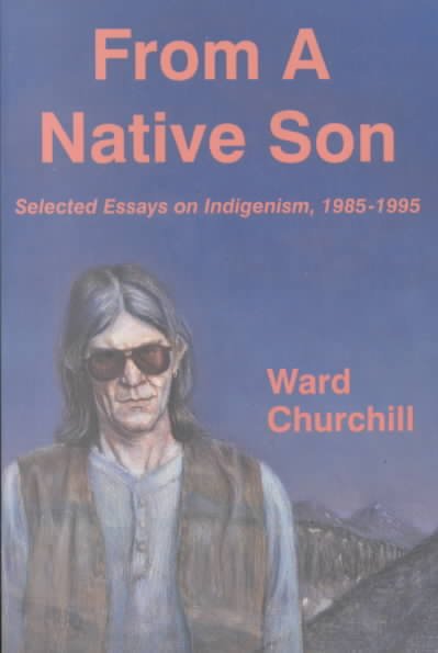 From a native son : selected essays in indigenism, 1985-1995 / Ward Churchill ; with an introduction by Howard Zinn.