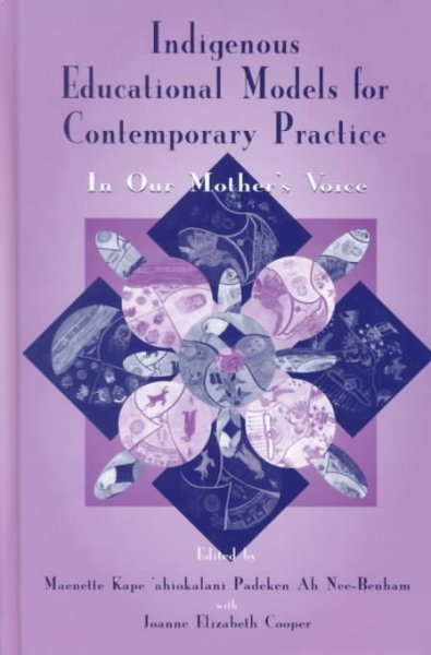 Indigenous educational models for contemporary practice : in our mother's voice / edited by Maenette Kape'ahiokalani Padeken Ah Nee-Benham with Joanne Elizabeth Cooper.