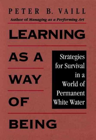 Learning as a way of being : strategies for survival in a world of permanent white water / Peter B. Vaill.