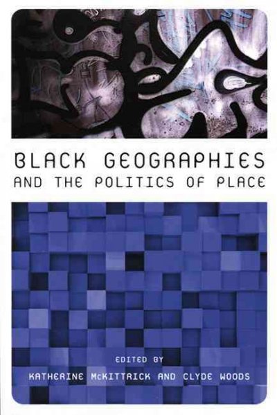 Black geographies and the politics of place / edited by Katherine McKittrick and Clyde Woods.
