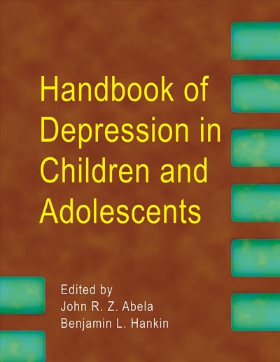 Handbook of depression in children and adolescents / edited by John R.Z. Abela, Benjamin L. Hankin.