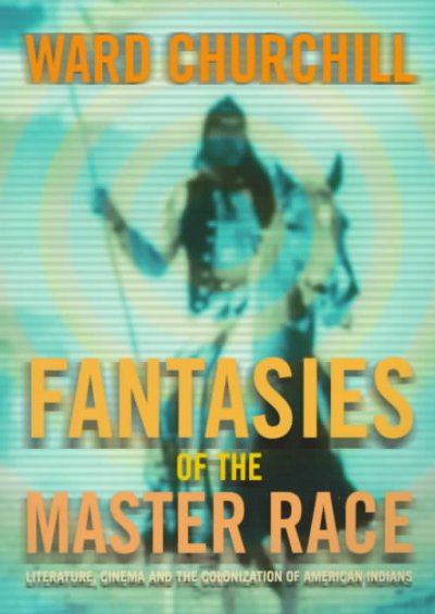 Fantasies of the master race : literature, cinema, and the colonization of American Indians / by Ward Churchill.