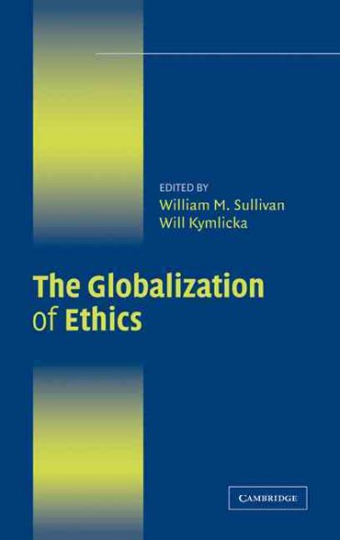 The globalization of ethics / edited by William M. Sullivan, Will Kymlicka.