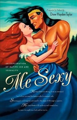 Me sexy : an exploration of native sex and sexuality / compiled and edited by Drew Hayden Taylor.
