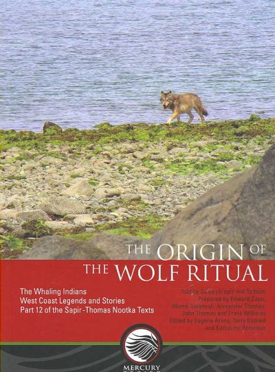 The origin of the wolf ritual : the whaling Indians West Coast legends and stories / prepared by Edward Sapir ... [et al.] ; edited by Eugene Arima, Terry Klokeid and Katherine Robinson.