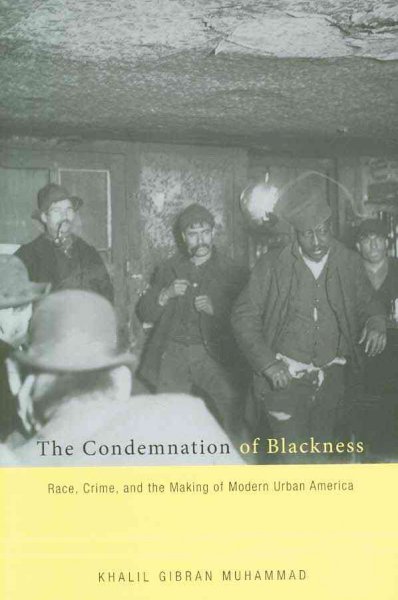 The condemnation of blackness : race, crime, and the making of modern urban America / Khalil Gibran Muhammad.
