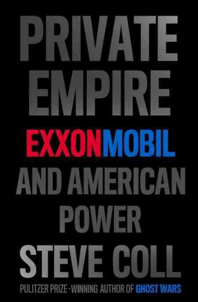Private empire : ExxonMobil and American power / by Steve Coll.