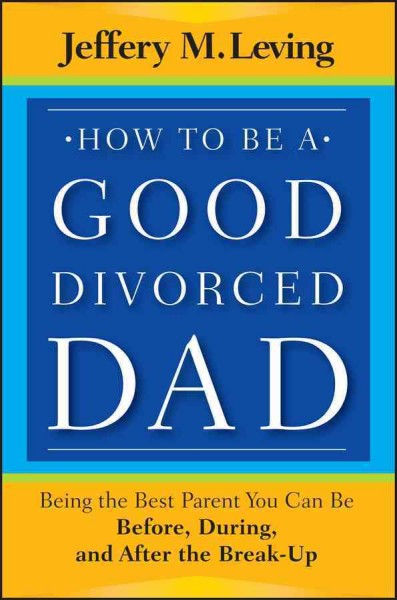 How to be a good divorced dad : being the best parent you can be before, during and after the break-up / Jeffery Leving.